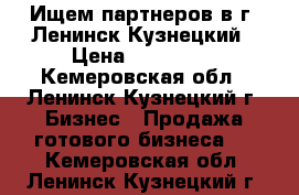 Ищем партнеров в г. Ленинск-Кузнецкий › Цена ­ 900 000 - Кемеровская обл., Ленинск-Кузнецкий г. Бизнес » Продажа готового бизнеса   . Кемеровская обл.,Ленинск-Кузнецкий г.